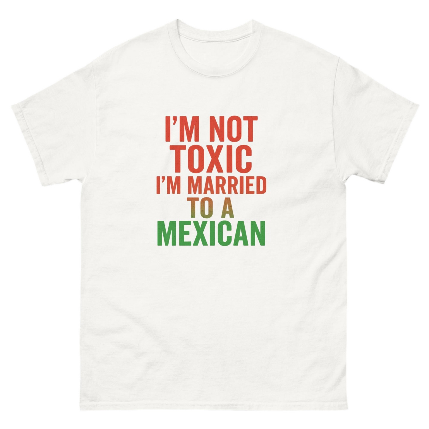 I’m Not Toxic I’m Married to a Mexican T shirt unisex