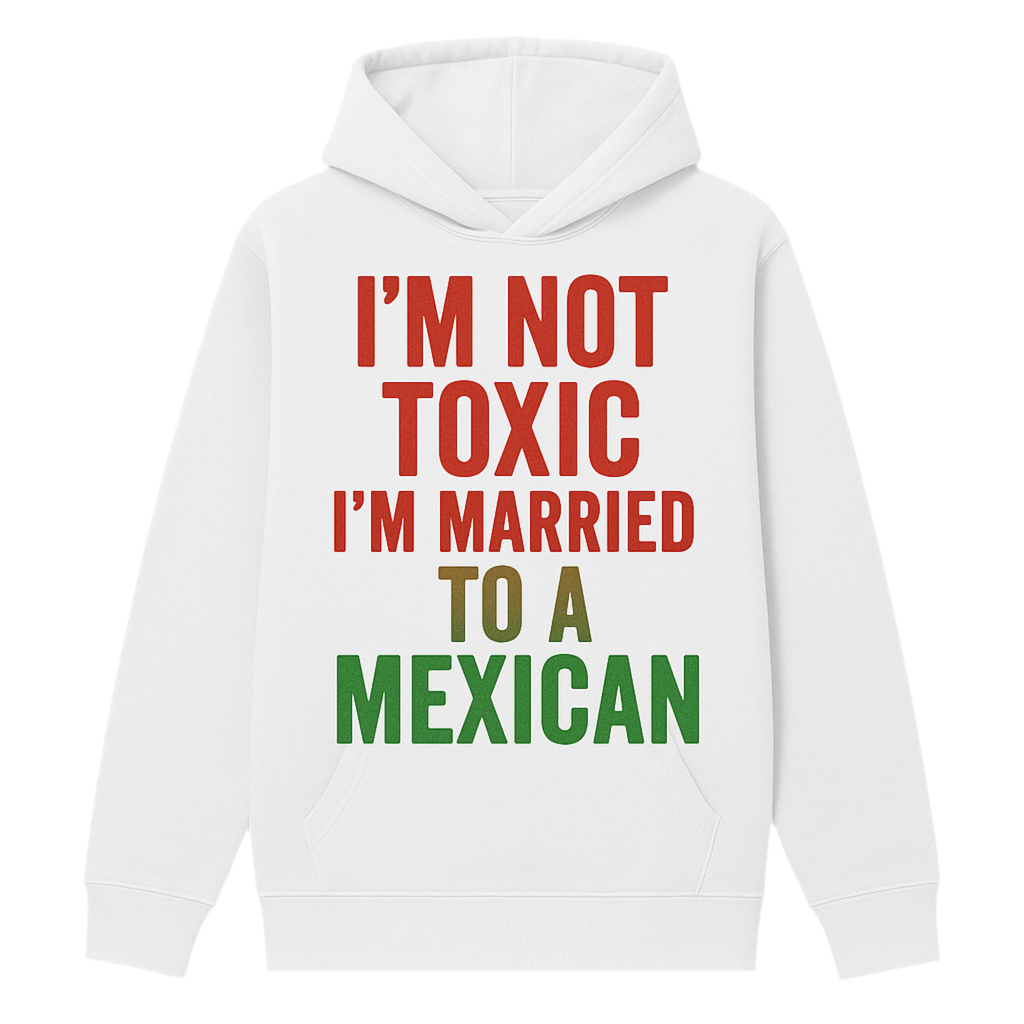 I’m Not Toxic I’m Married to a Mexican Unisex Hoodie