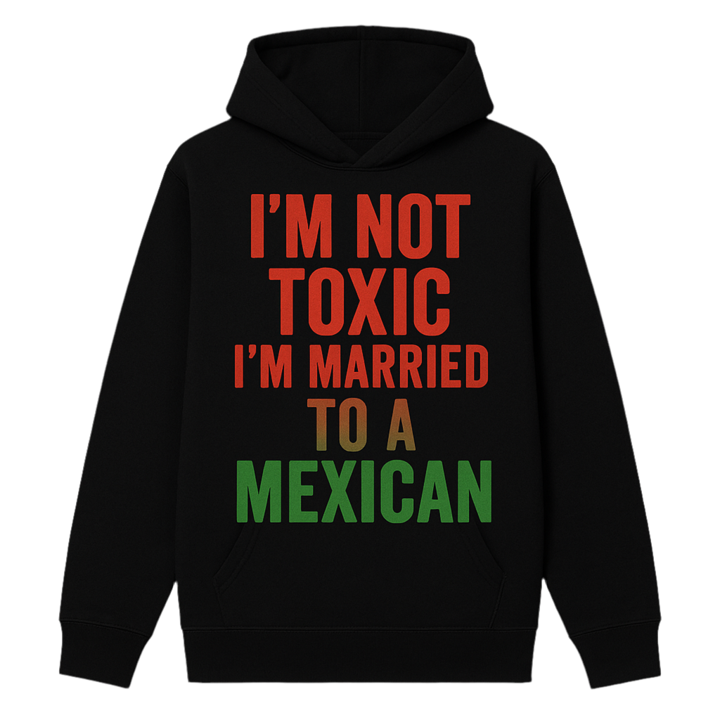 I’m Not Toxic I’m Married to a Mexican Unisex Hoodie